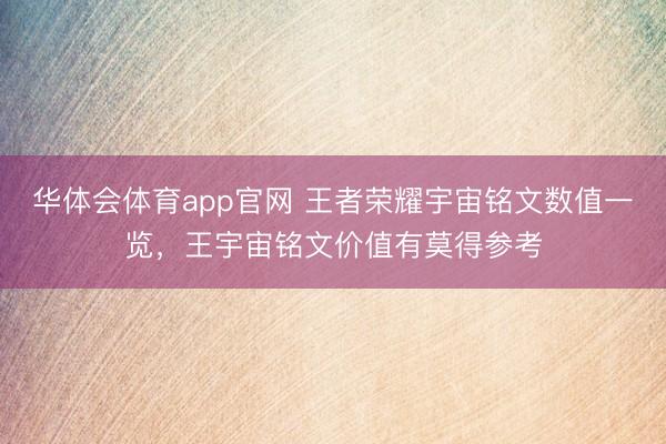 华体会体育app官网 王者荣耀宇宙铭文数值一览，王宇宙铭文价值有莫得参考